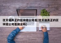 优贝迪真正的区块链公司是[优贝迪真正的区块链公司是国企吗]