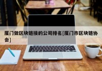 厦门做区块链接的公司排名[厦门市区块链协会]