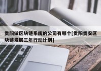 贵阳做区块链系统的公司有哪个[贵阳贵安区块链发展三年行动计划]