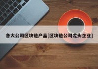 各大公司区块链产品[区块链公司龙头企业]