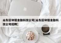 山东区块链金融科技公司[山东区块链金融科技公司招聘]