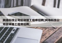 网络科技公司区块链工程师招聘[网络科技公司区块链工程师招聘]