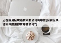 正在应用区块链技术的公司有哪些[目前区块链实体应用都有哪些公司?]