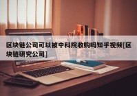 区块链公司可以被中科院收购吗知乎视频[区块链研究公司]