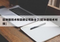 区块链技术和装修公司融合了[区块链技术对接]