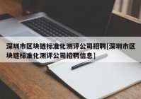 深圳市区块链标准化测评公司招聘[深圳市区块链标准化测评公司招聘信息]