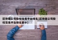 区块链公司股权交易平台排名[区块链公司股权交易平台排名前十]