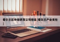 爱尔兰区块链研发公司排名[爱尔兰产业支柱]