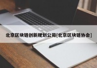 北京区块链创新规划公司[北京区块链协会]