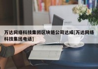 万达网络科技集团区块链公司达成[万达网络科技集团电话]