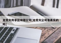 无穷大共享区块链公司[无穷大公司是真实的吗]