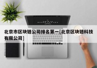 北京市区块链公司排名第一[北京区块链科技有限公司]