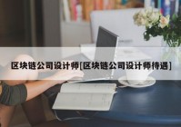 区块链公司设计师[区块链公司设计师待遇]