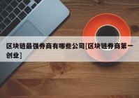 区块链最强券商有哪些公司[区块链券商第一创业]