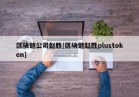 区块链公司赵胜[区块链赵胜plustoken]