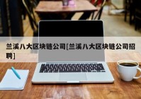 兰溪八大区块链公司[兰溪八大区块链公司招聘]