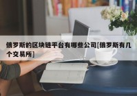 俄罗斯的区块链平台有哪些公司[俄罗斯有几个交易所]