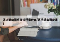 区块链公司审批流程是什么[区块链公司备案]