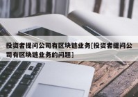 投资者提问公司有区块链业务[投资者提问公司有区块链业务的问题]