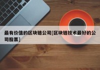 最有价值的区块链公司[区块链技术最好的公司股票]