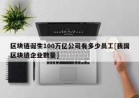 区块链诞生100万亿公司有多少员工[我国区块链企业数量]