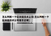 怎么判断一个区块链技术公司[怎么判断一个区块链技术公司是否正规]