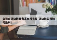 公司在区块链业务上有没布局[区块链公司如何盈利]