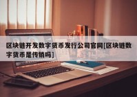 区块链开发数字货币发行公司官网[区块链数字货币是传销吗]